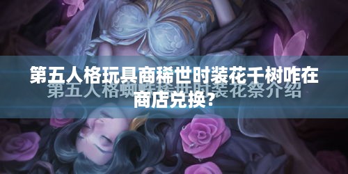 第五人格玩具商稀世时装花千树咋在商店兑换？