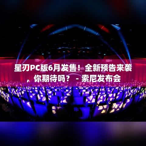 星刃PC版6月发售！全新预告来袭，你期待吗？ - 索尼发布会