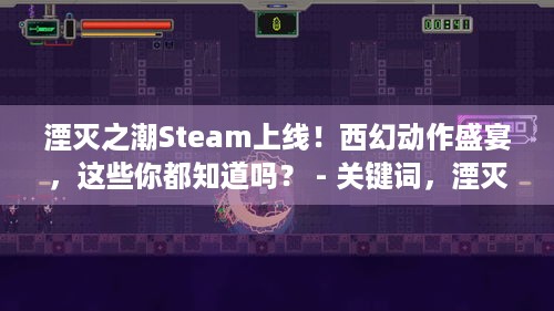 湮灭之潮Steam上线！西幻动作盛宴，这些你都知道吗？ - 关键词，湮灭之潮、西幻动作游戏、Steam页面上线