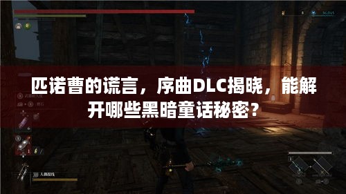 匹诺曹的谎言，序曲DLC揭晓，能解开哪些黑暗童话秘密？