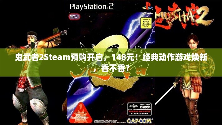 鬼武者2Steam预购开启，148元！经典动作游戏焕新，香不香？