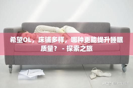 希望OL，床铺多样，哪种更能提升睡眠质量？ - 探索之旅