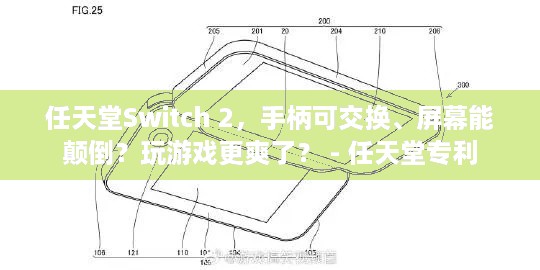 任天堂Switch 2，手柄可交换、屏幕能颠倒？玩游戏更爽了？ - 任天堂专利