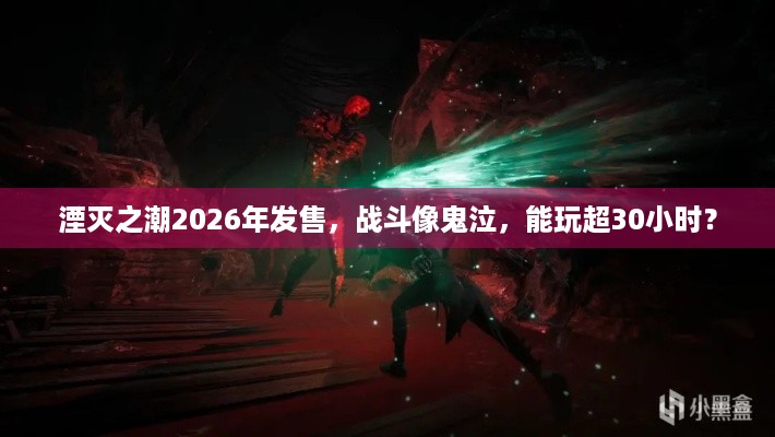 湮灭之潮2026年发售，战斗像鬼泣，能玩超30小时？