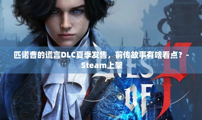 匹诺曹的谎言DLC夏季发售，前传故事有啥看点？- Steam上架