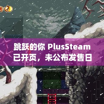 跳跃的你 PlusSteam已开页，未公布发售日，这些你都了解吗？