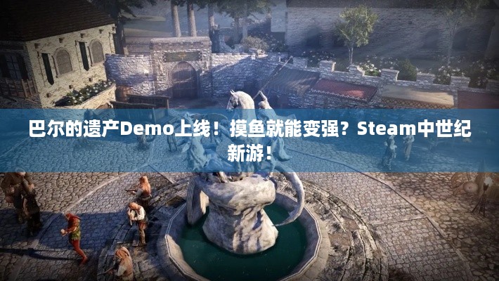 巴尔的遗产Demo上线！摸鱼就能变强？Steam中世纪新游！