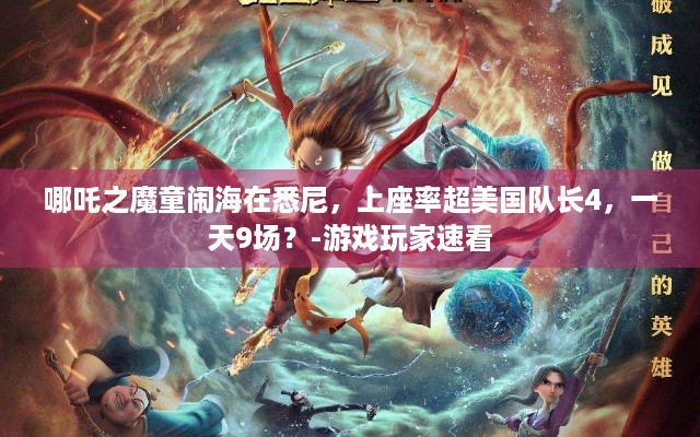 哪吒之魔童闹海在悉尼，上座率超美国队长4，一天9场？-游戏玩家速看