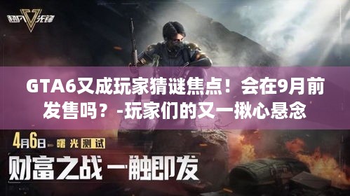 GTA6又成玩家猜谜焦点！会在9月前发售吗？-玩家们的又一揪心悬念