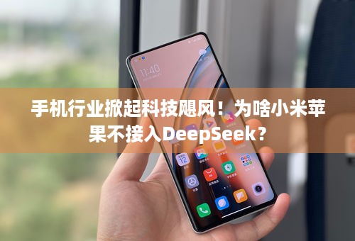 手机行业掀起科技飓风！为啥小米苹果不接入DeepSeek？