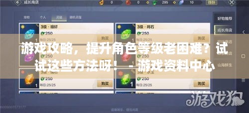 游戏攻略，提升角色等级老困难？试试这些方法呀！ - 游戏资料中心