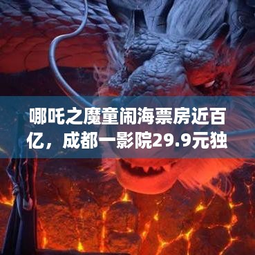 哪吒之魔童闹海票房近百亿，成都一影院29.9元独映竟是这原因？