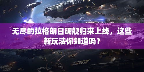 无尽的拉格朗日砺舰归来上线，这些新玩法你知道吗？