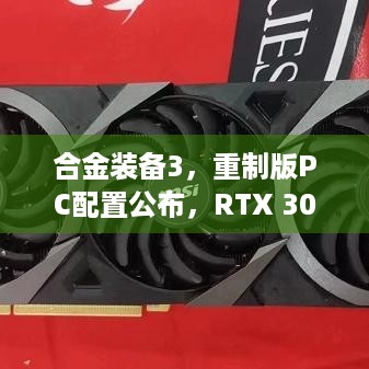 合金装备3，重制版PC配置公布，RTX 3080才算推荐配置？