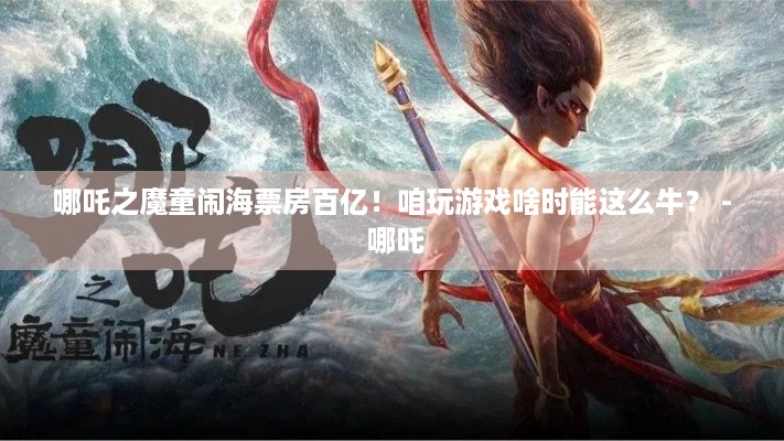 哪吒之魔童闹海票房百亿！咱玩游戏啥时能这么牛？ - 哪吒