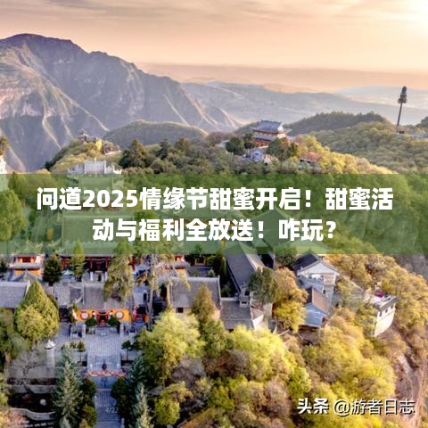 问道2025情缘节甜蜜开启！甜蜜活动与福利全放送！咋玩？