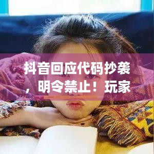 抖音回应代码抄袭，明令禁止！玩家们知道该咋看待？