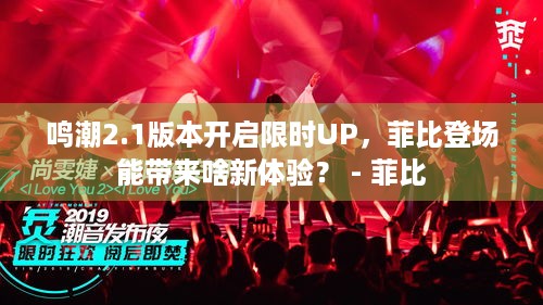 鸣潮2.1版本开启限时UP，菲比登场能带来啥新体验？ - 菲比