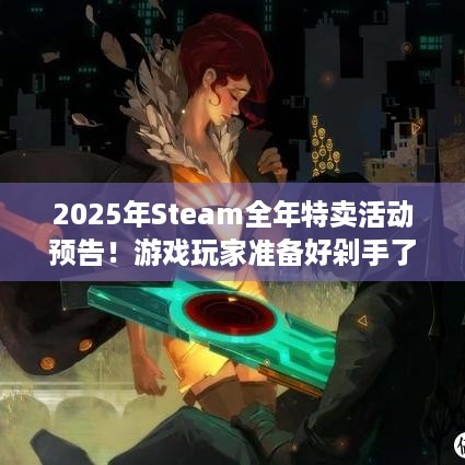 2025年Steam全年特卖活动预告！游戏玩家准备好剁手了吗？