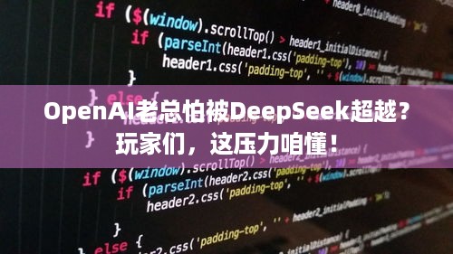 OpenAI老总怕被DeepSeek超越？玩家们，这压力咱懂！