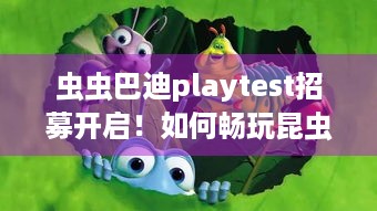 虫虫巴迪playtest招募开启！如何畅玩昆虫冒险之旅？