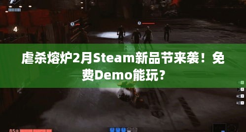 虐杀熔炉2月Steam新品节来袭！免费Demo能玩？