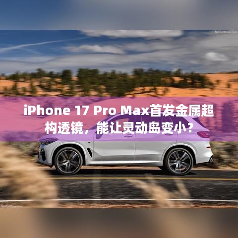 iPhone 17 Pro Max首发金属超构透镜，能让灵动岛变小？