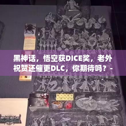 黑神话，悟空获DICE奖，老外祝贺还催更DLC，你期待吗？-