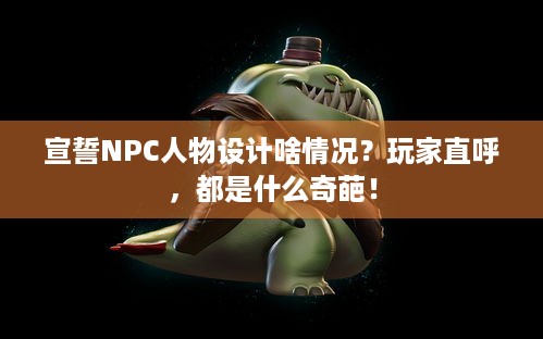 宣誓NPC人物设计啥情况？玩家直呼，都是什么奇葩！