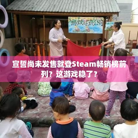 宣誓尚未发售就登Steam畅销榜前列？这游戏稳了？