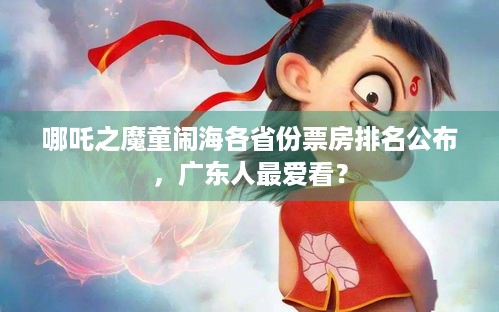 哪吒之魔童闹海各省份票房排名公布，广东人最爱看？