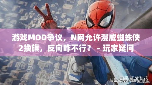 游戏MOD争议，N网允许漫威蜘蛛侠2换旗，反向咋不行？ - 玩家疑问