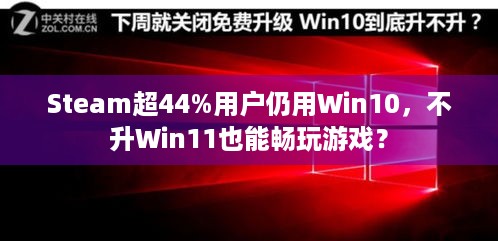 Steam超44%用户仍用Win10，不升Win11也能畅玩游戏？