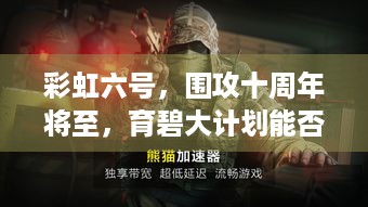 彩虹六号，围攻十周年将至，育碧大计划能否解决玩家痛点？