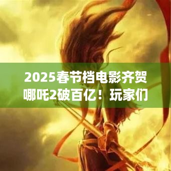 2025春节档电影齐贺哪吒2破百亿！玩家们羡慕这票房号召力吗？