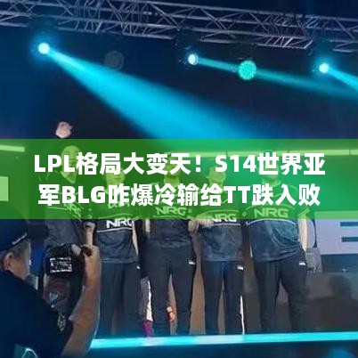 LPL格局大变天！S14世界亚军BLG咋爆冷输给TT跌入败者组？