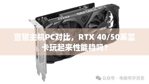 宣誓主机PC对比，RTX 40/50系显卡玩起来性能稳吗？