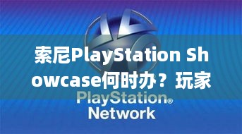 索尼PlayStation Showcase何时办？玩家盼第一方阵容！