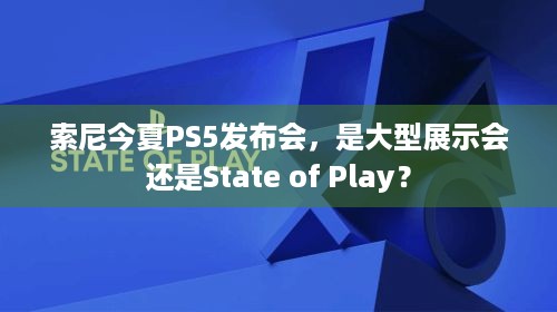 索尼今夏PS5发布会，是大型展示会还是State of Play？