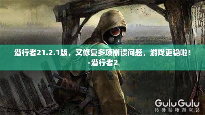 潜行者21.2.1版，又修复多项崩溃问题，游戏更稳啦！-潜行者2