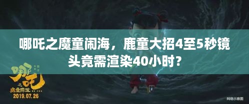 哪吒之魔童闹海，鹿童大招4至5秒镜头竟需渲染40小时？