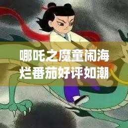 哪吒之魔童闹海烂番茄好评如潮，游戏玩家们还不冲吗？