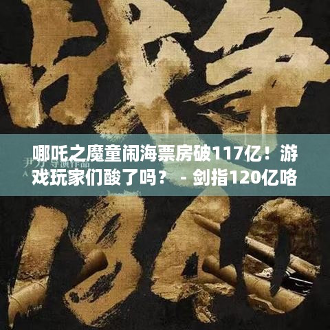 哪吒之魔童闹海票房破117亿！游戏玩家们酸了吗？ - 剑指120亿咯！