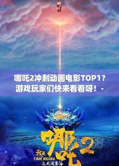 哪吒2冲刺动画电影TOP1？游戏玩家们快来看看呀！-