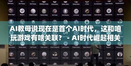 AI教母说现在是首个AI时代，这和咱玩游戏有啥关联？ - AI时代崛起相关