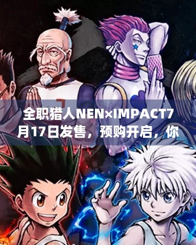 全职猎人NEN×IMPACT7月17日发售，预购开启，你准备好了吗？-