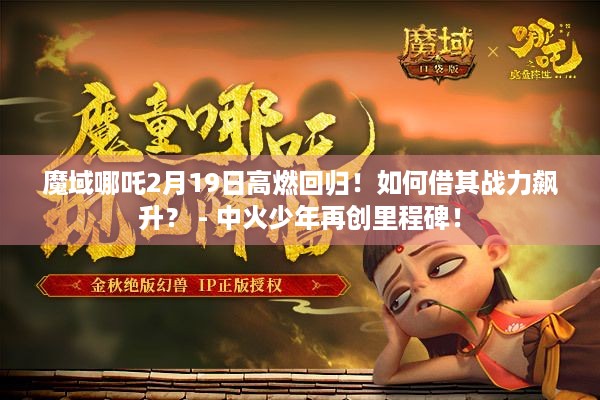 魔域哪吒2月19日高燃回归！如何借其战力飙升？ - 中火少年再创里程碑！