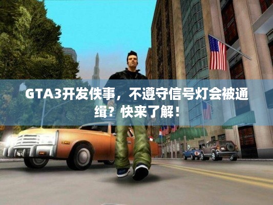 GTA3开发佚事，不遵守信号灯会被通缉？快来了解！