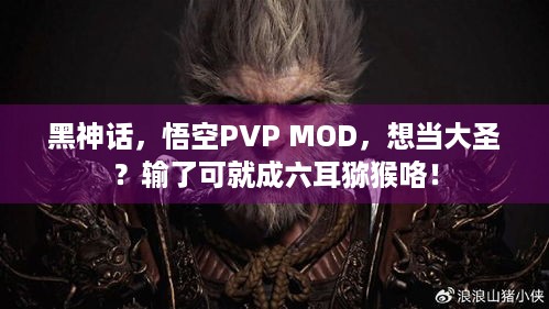 黑神话，悟空PVP MOD，想当大圣？输了可就成六耳猕猴咯！