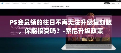 PS会员领的往日不再无法升级复刻版，你能接受吗？-索尼升级政策